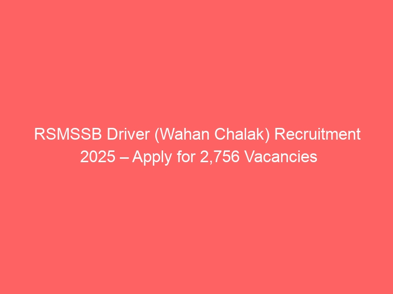 Rsmssb driver (wahan chalak) recruitment 2025 – apply for 2,756 vacancies