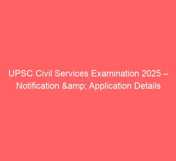 Upsc civil services examination 2025 – notification & application details